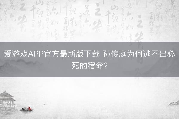 爱游戏APP官方最新版下载 孙传庭为何逃不出必死的宿命?