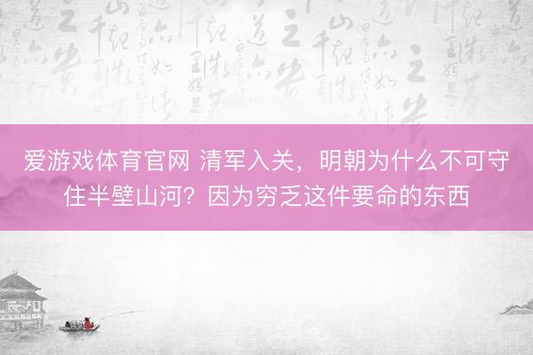 爱游戏体育官网 清军入关,明朝为什么不可守住半壁山河?因为穷乏这件要命的东西