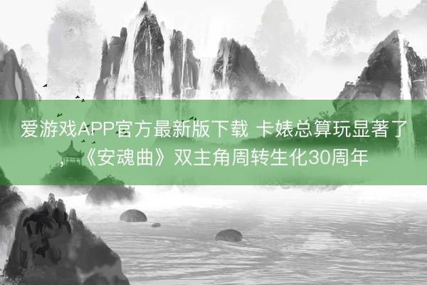 爱游戏APP官方最新版下载 卡婊总算玩显著了，《安魂曲》双主角周转生化30周年