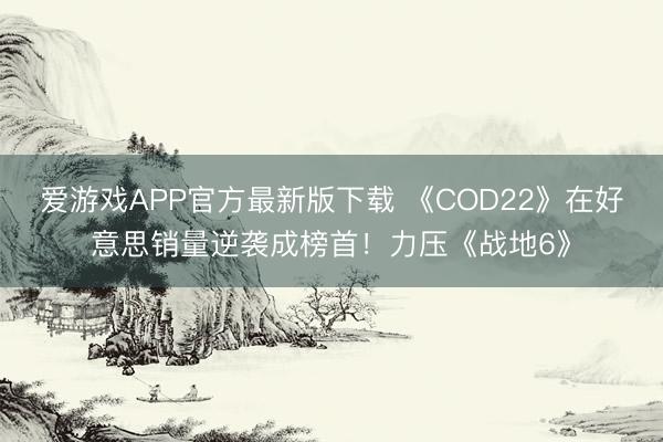 爱游戏APP官方最新版下载 《COD22》在好意思销量逆袭成榜首！力压《战地6》