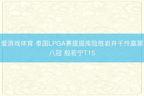 爱游戏体育 泰国LPGA赛提提库险胜岩井千怜赢第八冠 殷若宁T15