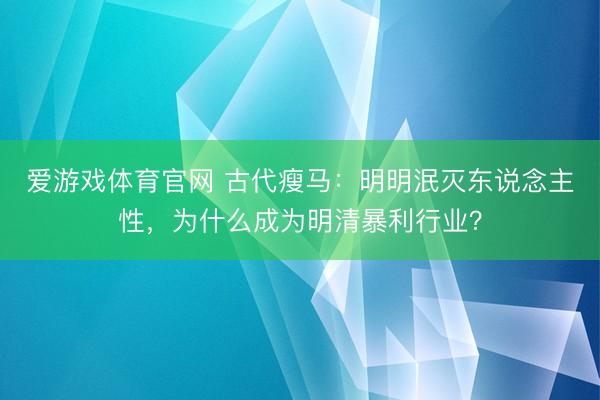 爱游戏体育官网 古代瘦马:明明泯灭东说念主性,为什么成为明清暴利行业?