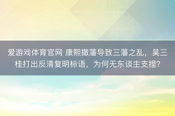爱游戏体育官网 康熙撤藩导致三藩之乱，吴三桂打出反清复明标语，为何无东谈主支捏？