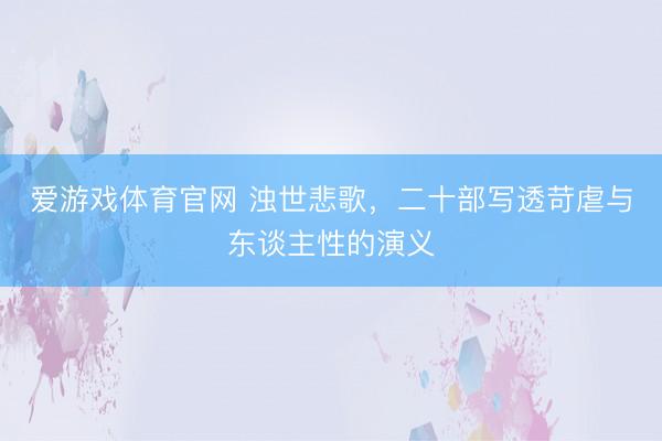 爱游戏体育官网 浊世悲歌，二十部写透苛虐与东谈主性的演义