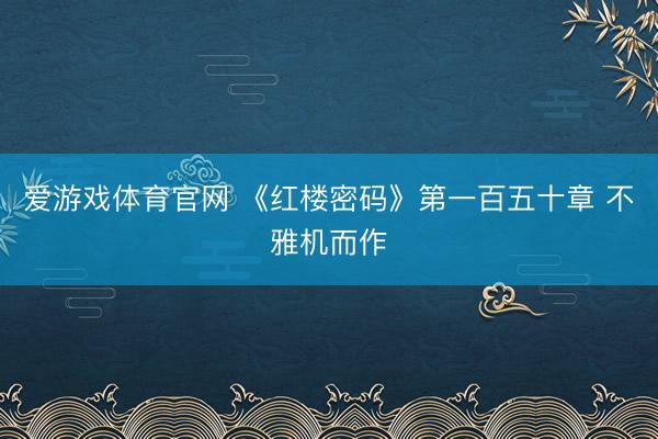 爱游戏体育官网 《红楼密码》第一百五十章 不雅机而作