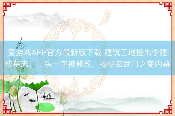 爱游戏APP官方最新版下载 建筑工地挖出李建成墓志，上头一字被修改，揭秘玄武门之变内幕