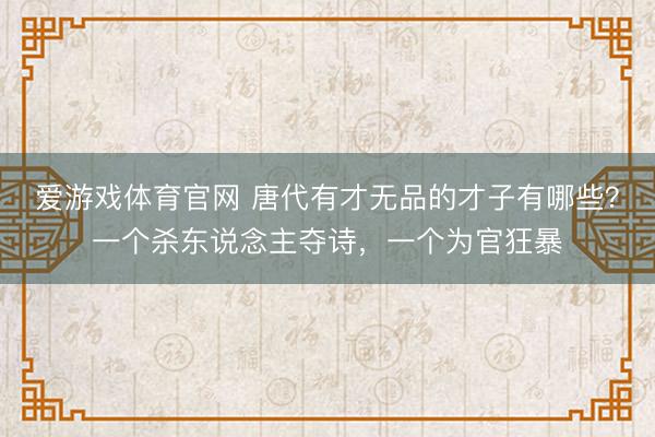 爱游戏体育官网 唐代有才无品的才子有哪些？一个杀东说念主夺诗，一个为官狂暴