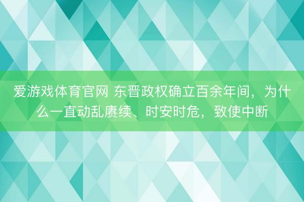 爱游戏体育官网 东晋政权确立百余年间，为什么一直动乱赓续、时安时危，致使中断