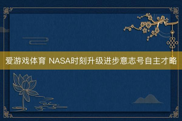 爱游戏体育 NASA时刻升级进步意志号自主才略