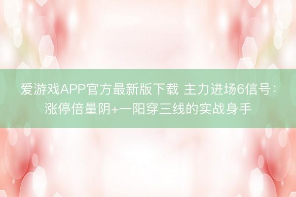 爱游戏APP官方最新版下载 主力进场6信号：涨停倍量阴+一阳穿三线的实战身手