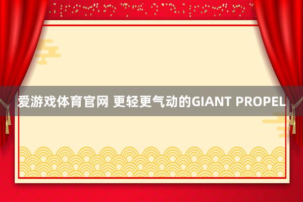 爱游戏体育官网 更轻更气动的GIANT PROPEL