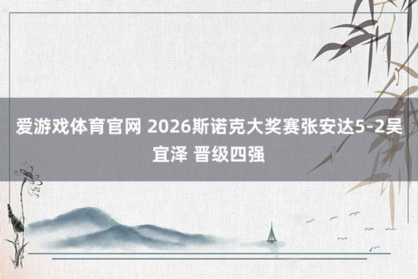 爱游戏体育官网 2026斯诺克大奖赛张安达5-2吴宜泽 晋级四强