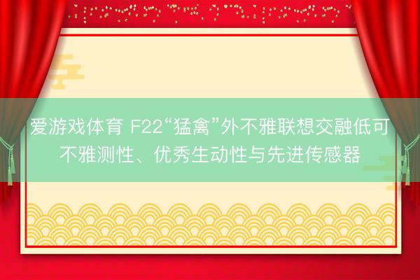 爱游戏体育 F22“猛禽”外不雅联想交融低可不雅测性、优秀生动性与先进传感器