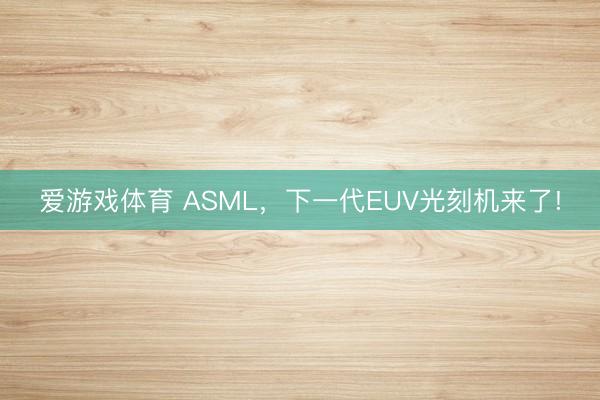 爱游戏体育 ASML,下一代EUV光刻机来了!