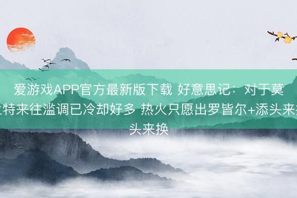 爱游戏APP官方最新版下载 好意思记：对于莫兰特来往滥调已冷却好多 热火只愿出罗皆尔+添头来换