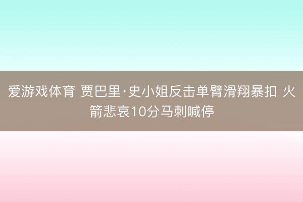 爱游戏体育 贾巴里·史小姐反击单臂滑翔暴扣 火箭悲哀10分马刺喊停