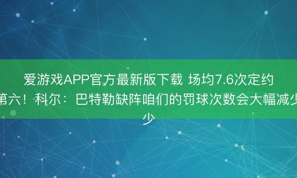爱游戏APP官方最新版下载 场均7.6次定约第六!科尔:巴特勒缺阵咱们的罚球次数会大幅减少