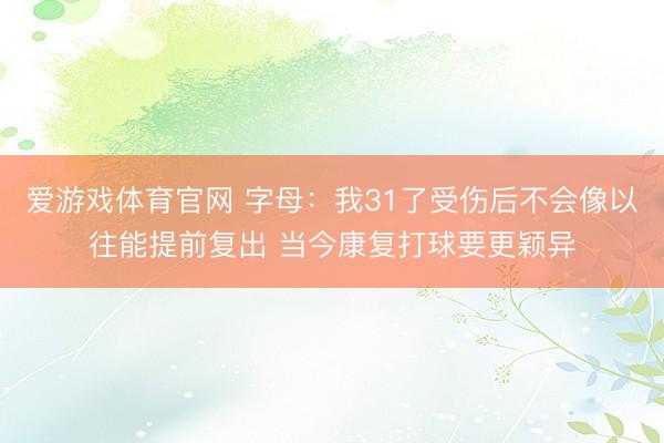 爱游戏体育官网 字母：我31了受伤后不会像以往能提前复出 当今康复打球要更颖异