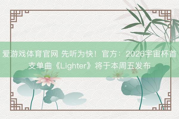 爱游戏体育官网 先听为快！官方：2026宇宙杯首支单曲《Lighter》将于本周五发布