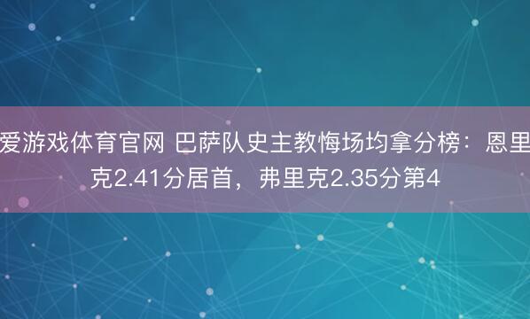 爱游戏体育官网 巴萨队史主教悔场均拿分榜：恩里克2.41分居首，弗里克2.35分第4