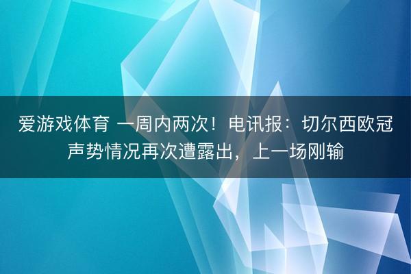 爱游戏体育 一周内两次!电讯报:切尔西欧冠声势情况再次遭露出,上一场刚输