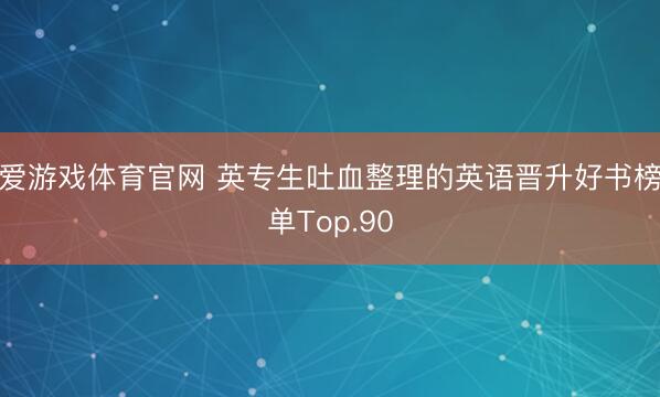 爱游戏体育官网 英专生吐血整理的英语晋升好书榜单Top.90