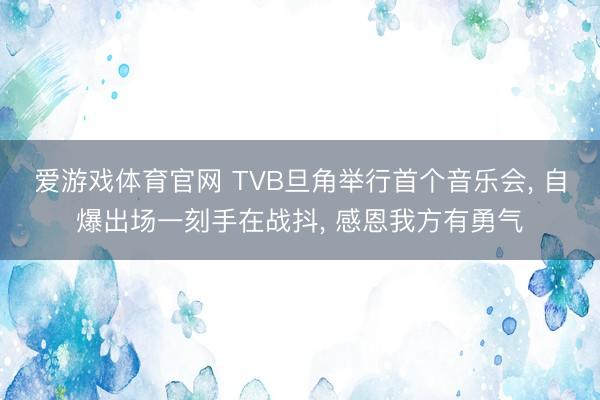 爱游戏体育官网 TVB旦角举行首个音乐会, 自爆出场一刻手在战抖, 感恩我方有勇气