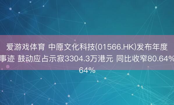 爱游戏体育 中原文化科技(01566.HK)发布年度事迹 鼓动应占示寂3304.3万港元 同比收窄80.64%