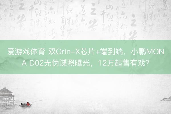 爱游戏体育 双Orin-X芯片+端到端，小鹏MONA D02无伪谍照曝光，12万起售有戏？