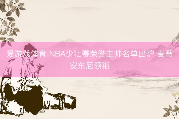 爱游戏体育 NBA少壮赛荣誉主帅名单出炉 麦蒂安东尼领衔