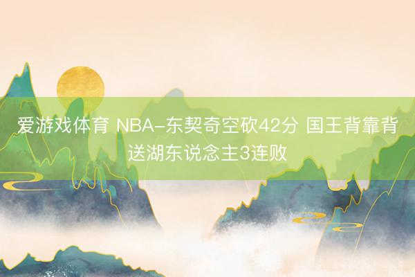爱游戏体育 NBA-东契奇空砍42分 国王背靠背送湖东说念主3连败