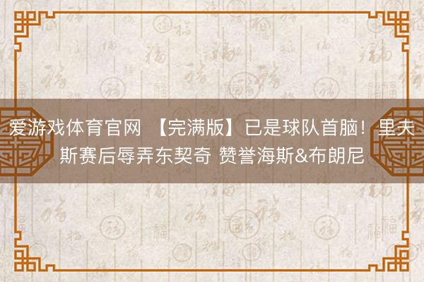爱游戏体育官网 【完满版】已是球队首脑！里夫斯赛后辱弄东契奇 赞誉海斯&布朗尼