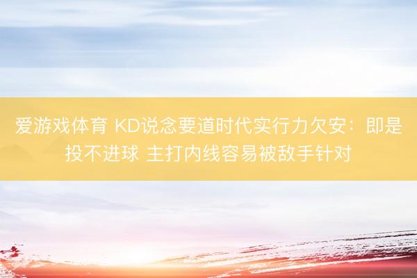 爱游戏体育 KD说念要道时代实行力欠安：即是投不进球 主打内线容易被敌手针对
