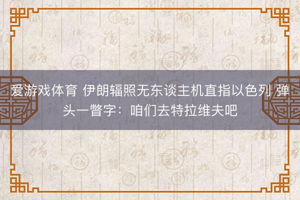 爱游戏体育 伊朗辐照无东谈主机直指以色列 弹头一瞥字：咱们去特拉维夫吧
