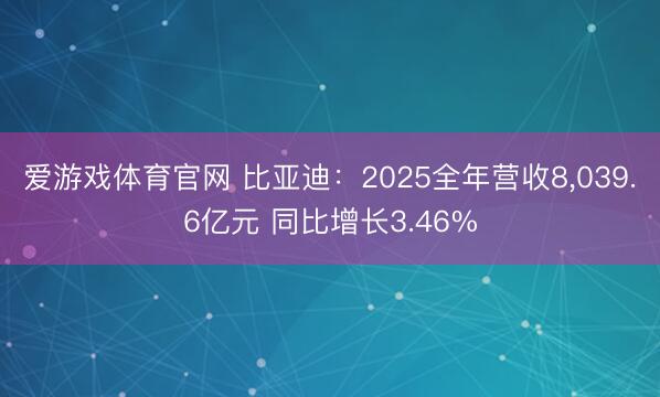 爱游戏体育官网 比亚迪:2025全年营收8,039.6亿元 同比增长3.46%