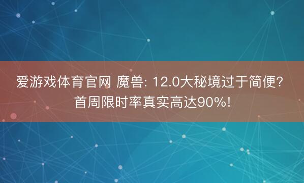 爱游戏体育官网 魔兽: 12.0大秘境过于简便? 首周限时率真实高达90%!