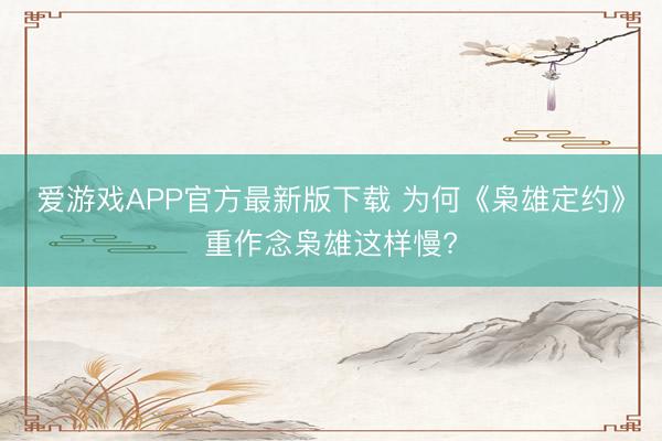 爱游戏APP官方最新版下载 为何《枭雄定约》重作念枭雄这样慢?