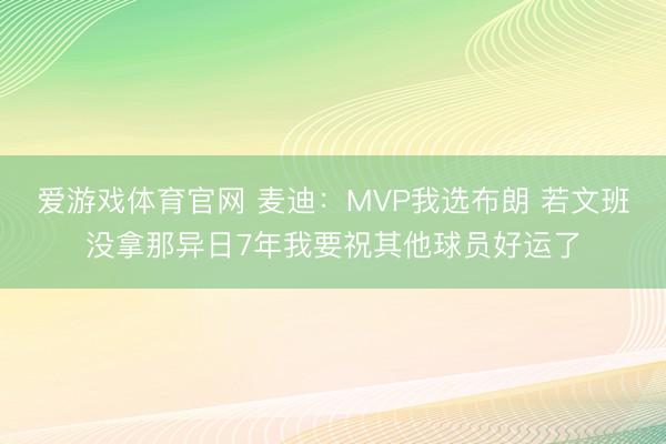 爱游戏体育官网 麦迪：MVP我选布朗 若文班没拿那异日7年我要祝其他球员好运了