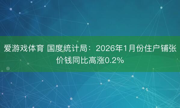 爱游戏体育 国度统计局：2026年1月份住户铺张价钱同比高涨0.2%