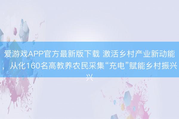 爱游戏APP官方最新版下载 激活乡村产业新动能,从化160名高教养农民采集“充电”赋能乡村振兴