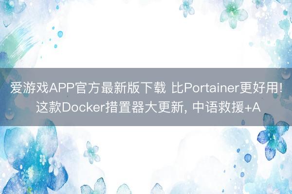 爱游戏APP官方最新版下载 比Portainer更好用! 这款Docker措置器大更新, 中语救援+A