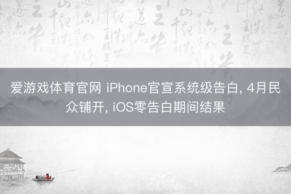 爱游戏体育官网 iPhone官宣系统级告白, 4月民众铺开, iOS零告白期间结果