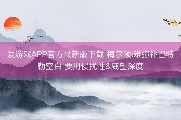爱游戏APP官方最新版下载 梅尔顿:难弥补巴特勒空白 要用侵扰性&威望深度