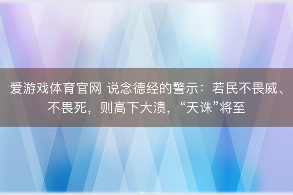 爱游戏体育官网 说念德经的警示：若民不畏威、不畏死，则高下大溃，“天诛”将至