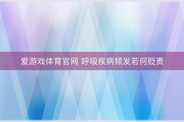 爱游戏体育官网 呼吸疾病频发若何贬责