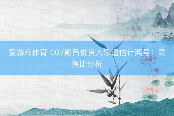 爱游戏体育 007期吕俊良大乐透估计奖号:奇偶比分析