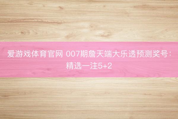 爱游戏体育官网 007期詹天端大乐透预测奖号：精选一注5+2