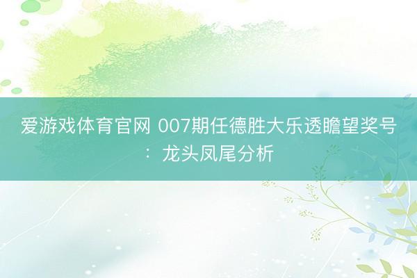 爱游戏体育官网 007期任德胜大乐透瞻望奖号:龙头凤尾分析