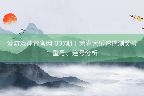 爱游戏体育官网 007期丁荣春大乐透揣测奖号:重号、连号分析