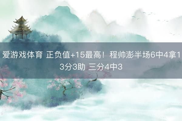 爱游戏体育 正负值+15最高！程帅澎半场6中4拿13分3助 三分4中3